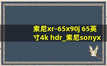 索尼xr-65x90j 65英寸4k hdr_索尼sonyxr-65x90j